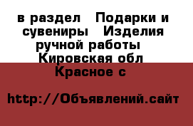  в раздел : Подарки и сувениры » Изделия ручной работы . Кировская обл.,Красное с.